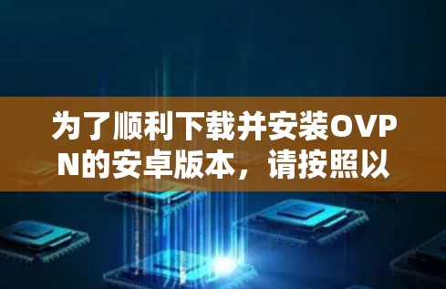 为了顺利下载并安装OVPN的安卓版本,请按照以下步骤操作 为了顺利下载并安装OVPN的安卓版本,请按照以下步骤操作