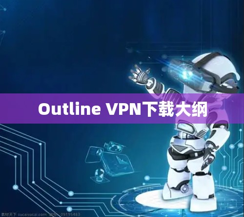 Outline VPN下载大纲 Outline VPN下载大纲