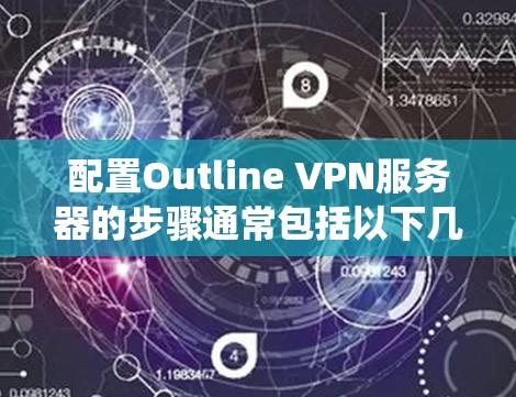 配置Outline VPN服务器的步骤通常包括以下几个方面。请注意,具体步骤可能因服务器类型和操作系统而有所不同。以下是一个通用的配置概述 配置Outline VPN服务器的步骤通常包括以下几个方面。请注意,具体步骤可能因服务器类型和操作系统而有所不同。以下是一个通用的配置概述