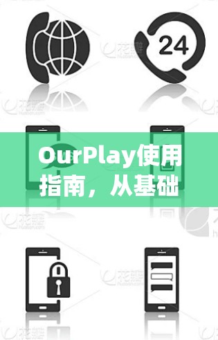 OurPlay使用指南,从基础到高级功能详解 OurPlay使用指南,从基础到高级功能详解