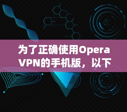 为了正确使用Opera VPN的手机版,以下是逐步指南 为了正确使用Opera VPN的手机版,以下是逐步指南