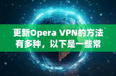 更新Opera VPN的方法有多种,以下是一些常见的方法 更新Opera VPN的方法有多种,以下是一些常见的方法