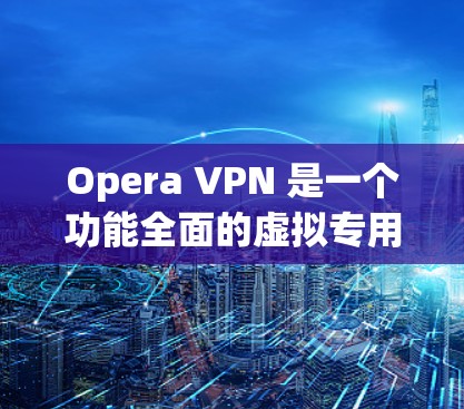 Opera VPN 是一个功能全面的虚拟专用网络(VPN)解决方案,适合both普通用户和技术用户。以下是对其的详细分析 Opera VPN 是一个功能全面的虚拟专用网络(VPN)解决方案,适合both普通用户和技术用户。以下是对其的详细分析