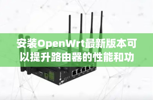安装OpenWrt最新版本可以提升路由器的性能和功能,同时确保系统的稳定性和安全性。以下是安装OpenWrt的基本步骤 安装OpenWrt最新版本可以提升路由器的性能和功能,同时确保系统的稳定性和安全性。以下是安装OpenWrt的基本步骤