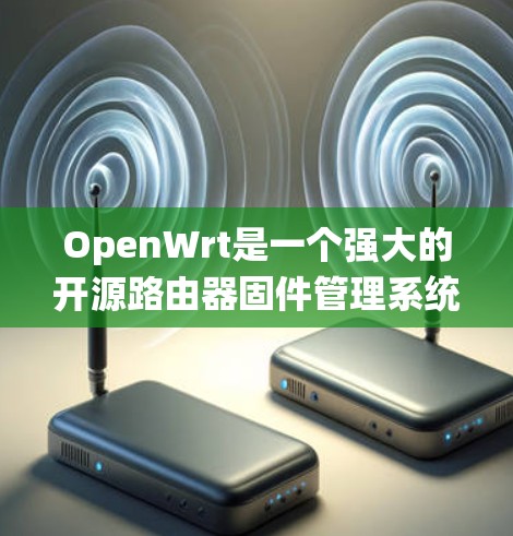 OpenWrt是一个强大的开源路由器固件管理系统,适合对路由器进行深度配置和管理。以下是使用OpenWrt的详细指南,帮助您快速上手 OpenWrt是一个强大的开源路由器固件管理系统,适合对路由器进行深度配置和管理。以下是使用OpenWrt的详细指南,帮助您快速上手