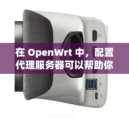 在 OpenWrt 中,配置代理服务器可以帮助你管理网络流量,提高效率。以下是一些常用的代理工具及其配置方法 在 OpenWrt 中,配置代理服务器可以帮助你管理网络流量,提高效率。以下是一些常用的代理工具及其配置方法