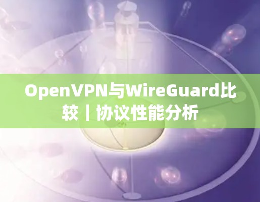 OpenVPN与WireGuard比较｜协议性能分析