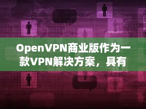 OpenVPN商业版作为一款VPN解决方案,具有多项优势,适用于企业环境。以下是其关键优势的详细总结 OpenVPN商业版作为一款VPN解决方案,具有多项优势,适用于企业环境。以下是其关键优势的详细总结