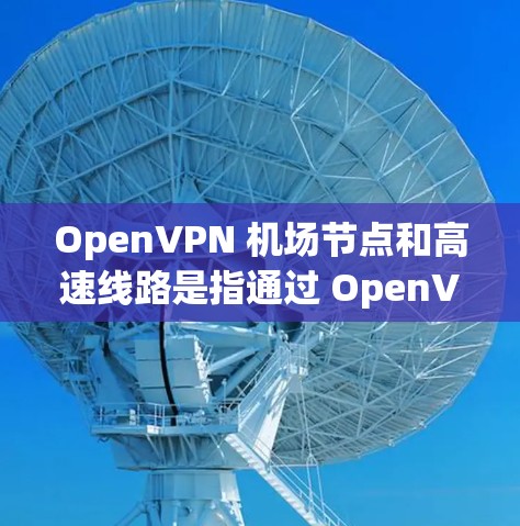 OpenVPN 机场节点和高速线路是指通过 OpenVPN 协议搭建的虚拟专用网络(VPN)服务器和优化的网络连接路由。以下是关于 OpenVPN 机场节点和高速线路的详细解释和操作建议 OpenVPN 机场节点和高速线路是指通过 OpenVPN 协议搭建的虚拟专用网络(VPN)服务器和优化的网络连接路由。以下是关于 OpenVPN 机场节点和高速线路的详细解释和操作建议