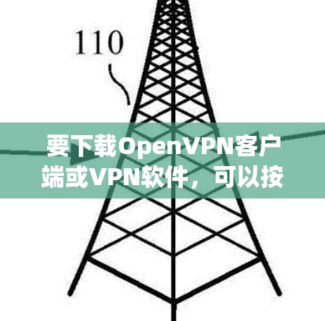 要下载OpenVPN客户端或VPN软件,可以按照以下步骤操作 要下载OpenVPN客户端或VPN软件,可以按照以下步骤操作