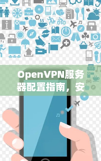 OpenVPN服务器配置指南,安装与优化实践 OpenVPN服务器配置指南,安装与优化实践