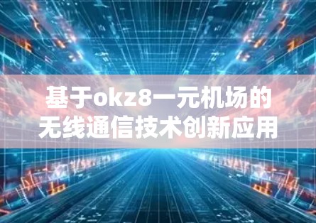 基于okz8一元机场的无线通信技术创新应用 基于okz8一元机场的无线通信技术创新应用