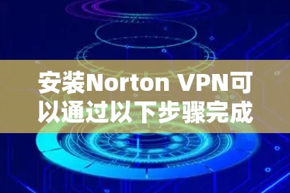 安装Norton VPN可以通过以下步骤完成 安装Norton VPN可以通过以下步骤完成