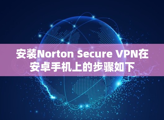 安装Norton Secure VPN在安卓手机上的步骤如下