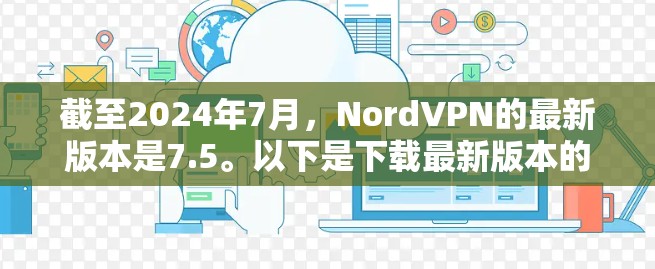 截至2024年7月,NordVPN的最新版本是7.5。以下是下载最新版本的步骤 截至2024年7月,NordVPN的最新版本是7.5。以下是下载最新版本的步骤