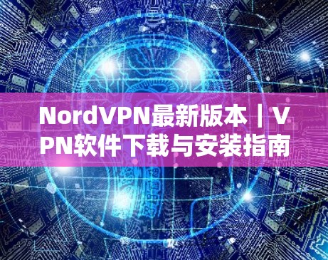 NordVPN最新版本|VPN软件下载与安装指南 NordVPN最新版本|VPN软件下载与安装指南