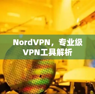 NordVPN，专业级VPN工具解析