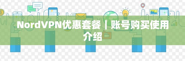 NordVPN优惠套餐｜账号购买使用介绍