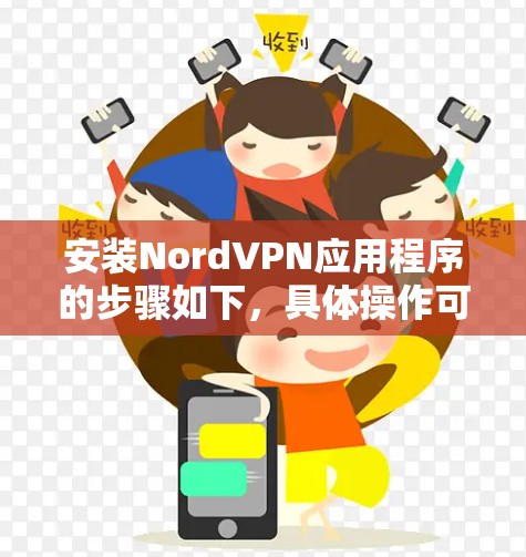 安装NordVPN应用程序的步骤如下,具体操作可能因设备类型(如手机、平板或电脑)而有所不同。以下是通用步骤,帮助你在不同设备上完成NordVPN的安装和配置 安装NordVPN应用程序的步骤如下,具体操作可能因设备类型(如手机、平板或电脑)而有所不同。以下是通用步骤,帮助你在不同设备上完成NordVPN的安装和配置