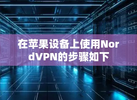 在苹果设备上使用NordVPN的步骤如下 在苹果设备上使用NordVPN的步骤如下
