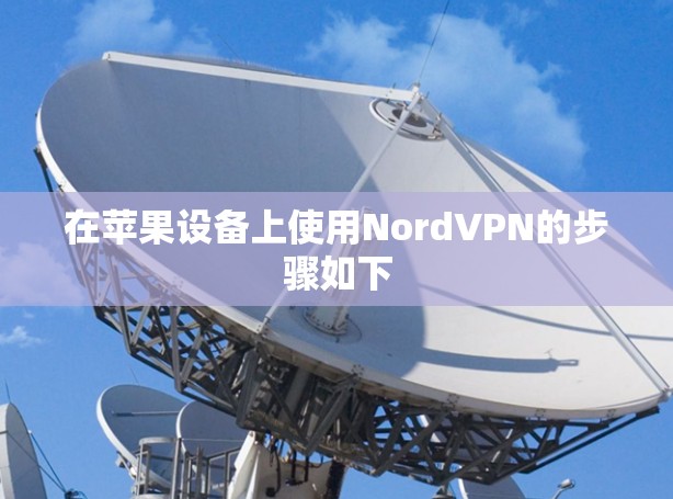 在苹果设备上使用NordVPN的步骤如下 在苹果设备上使用NordVPN的步骤如下