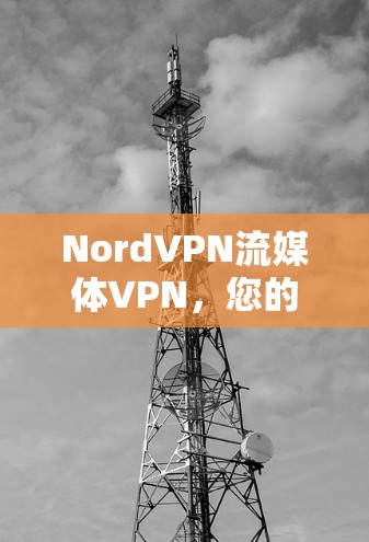 NordVPN流媒体VPN,您的海外访问工具 NordVPN流媒体VPN,您的海外访问工具