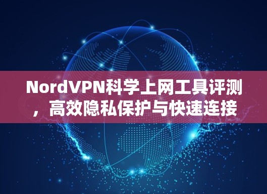 NordVPN科学上网工具评测,高效隐私保护与快速连接 NordVPN科学上网工具评测,高效隐私保护与快速连接
