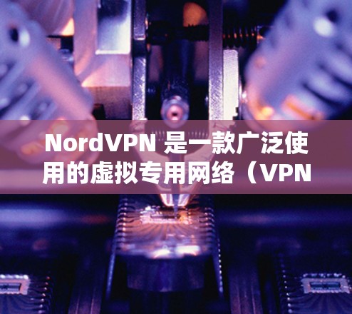 NordVPN 是一款广泛使用的虚拟专用网络(VPN)服务,能够帮助用户保护隐私、匿名上网、避免网络监控等。以下是关于如何在多平台上使用 NordVPN 的详细方法介绍 NordVPN 是一款广泛使用的虚拟专用网络(VPN)服务,能够帮助用户保护隐私、匿名上网、避免网络监控等。以下是关于如何在多平台上使用 NordVPN 的详细方法介绍