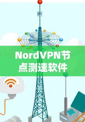 NordVPN节点测速软件,功能与优化指南 NordVPN节点测速软件,功能与优化指南