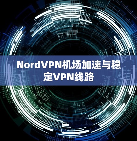 NordVPN机场加速与稳定VPN线路