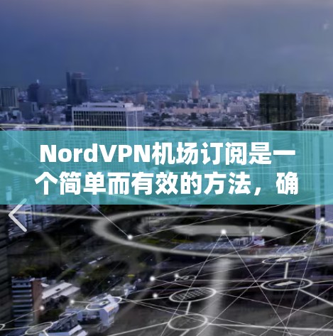 NordVPN机场订阅是一个简单而有效的方法,确保你在外界时能够安全地访问互联网。以下是详细的步骤指南 NordVPN机场订阅是一个简单而有效的方法,确保你在外界时能够安全地访问互联网。以下是详细的步骤指南