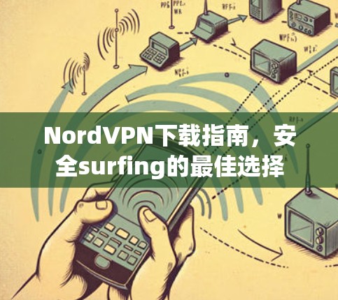 NordVPN下载指南,安全surfing的最佳选择 NordVPN下载指南,安全surfing的最佳选择