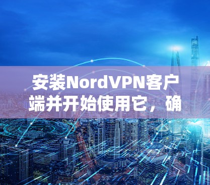 安装NordVPN客户端并开始使用它,确实是一个不错的选择来保护你的网络隐私。以下是详细的步骤指南 安装NordVPN客户端并开始使用它,确实是一个不错的选择来保护你的网络隐私。以下是详细的步骤指南