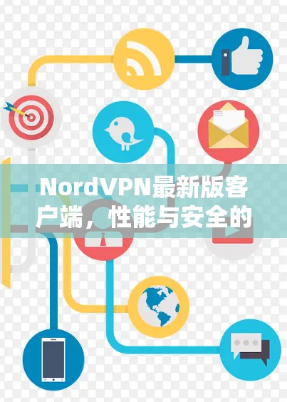 NordVPN最新版客户端,性能与安全的双重革新 NordVPN最新版客户端,性能与安全的双重革新