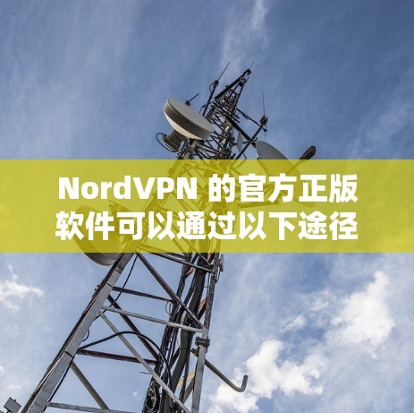 NordVPN 的官方正版软件可以通过以下途径获取,确保您下载到的是安全、正版的软件 NordVPN 的官方正版软件可以通过以下途径获取,确保您下载到的是安全、正版的软件