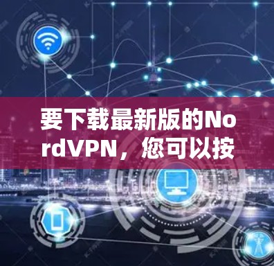要下载最新版的NordVPN，您可以按照以下步骤操作