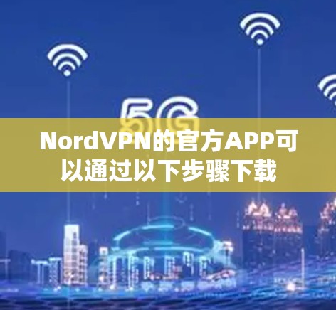 NordVPN的官方APP可以通过以下步骤下载 NordVPN的官方APP可以通过以下步骤下载
