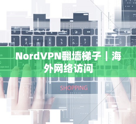 NordVPN翻墙梯子｜海外网络访问