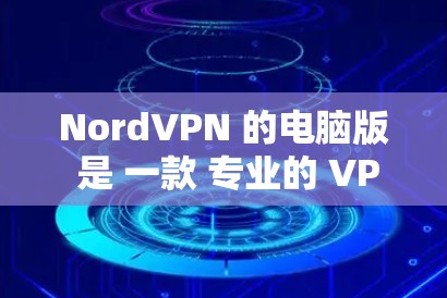 NordVPN 的电脑版 是 一款 专业的 VPN 应用程序,能够 提供 高效的网络安全保护。以下 是 关于 NordVPN 电脑版 的 详细介绍 NordVPN 的电脑版 是 一款 专业的 VPN 应用程序,能够 提供 高效的网络安全保护。以下 是 关于 NordVPN 电脑版 的 详细介绍