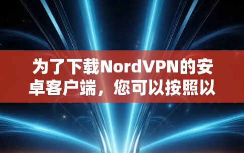 为了下载NordVPN的安卓客户端，您可以按照以下步骤操作