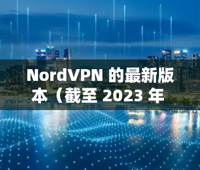 NordVPN 的最新版本(截至 2023 年 12 月)通常会带来一些改进和新功能,包括 NordVPN 的最新版本(截至 2023 年 12 月)通常会带来一些改进和新功能,包括