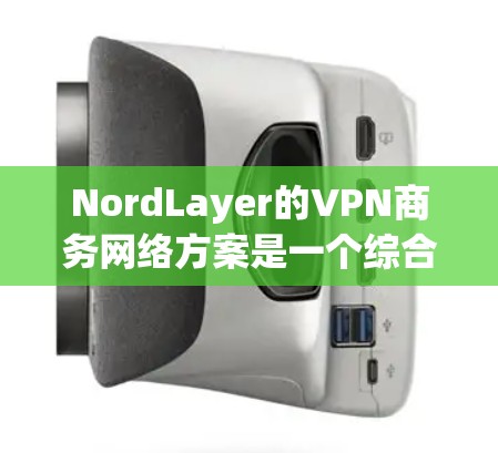 NordLayer的VPN商务网络方案是一个综合性的解决方案,旨在为企业提供高度安全、灵活和高效的网络连接服务。以下是对该方案的详细分析和总结 NordLayer的VPN商务网络方案是一个综合性的解决方案,旨在为企业提供高度安全、灵活和高效的网络连接服务。以下是对该方案的详细分析和总结
