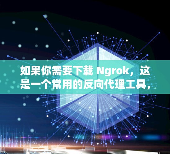 如果你需要下载 Ngrok，这是一个常用的反向代理工具，用于将内部服务（如开发服务器、API等）暴露在互联网上，方便外部访问。以下是获取 Ngrok 的步骤