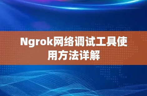 Ngrok网络调试工具使用方法详解 Ngrok网络调试工具使用方法详解