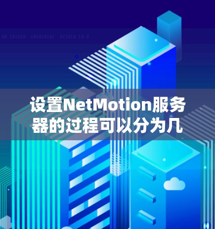 设置NetMotion服务器的过程可以分为几个主要步骤,每个步骤都需要仔细执行以确保服务器顺利运行。以下是详细的步骤指南 设置NetMotion服务器的过程可以分为几个主要步骤,每个步骤都需要仔细执行以确保服务器顺利运行。以下是详细的步骤指南