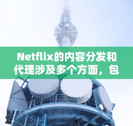 Netflix的内容分发和代理涉及多个方面,包括法律、技术和商业合作等。以下是一些关键点和建议 Netflix的内容分发和代理涉及多个方面,包括法律、技术和商业合作等。以下是一些关键点和建议