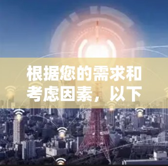 根据您的需求和考虑因素,以下是针对NetflixVPN的推荐 根据您的需求和考虑因素,以下是针对NetflixVPN的推荐