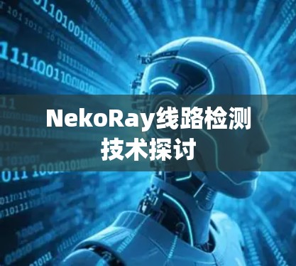 NekoRay线路检测技术探讨 NekoRay线路检测技术探讨
