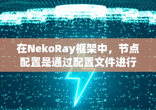 在NekoRay框架中,节点配置是通过配置文件进行的,通常使用JSON或XML格式。以下是详细的步骤和相关信息 在NekoRay框架中,节点配置是通过配置文件进行的,通常使用JSON或XML格式。以下是详细的步骤和相关信息