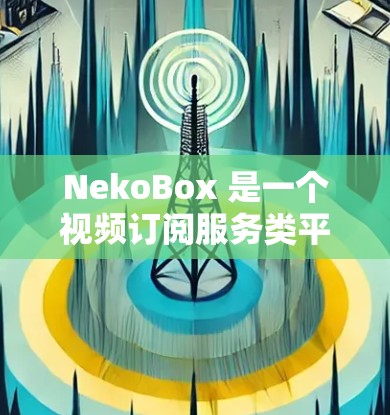 NekoBox 是一个视频订阅服务类平台,用户可以通过该平台订阅观看视频内容。如果你需要管理你的订阅,可以按照以下步骤进行操作 NekoBox 是一个视频订阅服务类平台,用户可以通过该平台订阅观看视频内容。如果你需要管理你的订阅,可以按照以下步骤进行操作